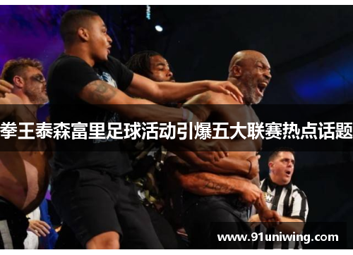 拳王泰森富里足球活动引爆五大联赛热点话题