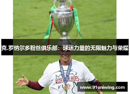 克.罗纳尔多粉丝俱乐部：球迷力量的无限魅力与荣耀