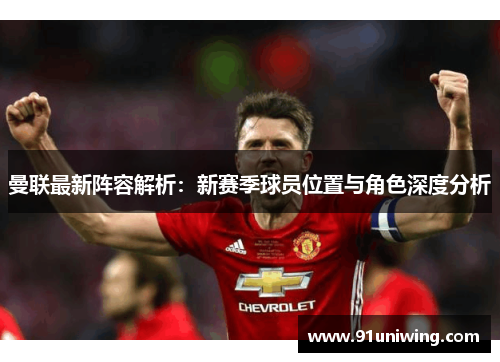 曼联最新阵容解析：新赛季球员位置与角色深度分析
